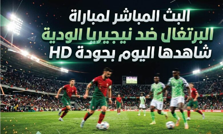 مشاهدة مباراة البرتغال ونيجيريا بث مباشر اليوم 10 يونيو 2026.. القنوات الناقلة وموعد اللقاء