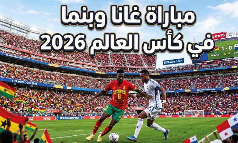 موعد مباراة غانا ضد بنما في كأس العالم 2026 والقنوات الناقلة والتشكيل المتوقع