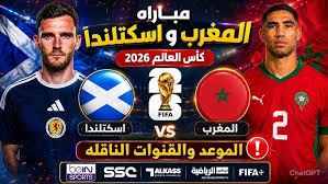 مواجهة نارية في مونديال 2026.. تفاصيل مباراة المغرب وإسكتلندا الموعد والتشكيلة والقنوات الناقلة