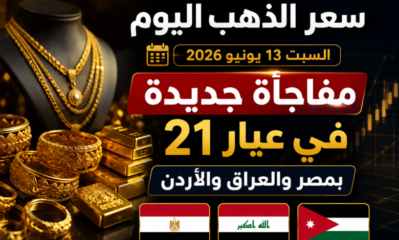 سعر الذهب اليوم السبت 13 يونيو 2026.. مفاجأة جديدة في عيار 21 بمصر والعراق والأردن