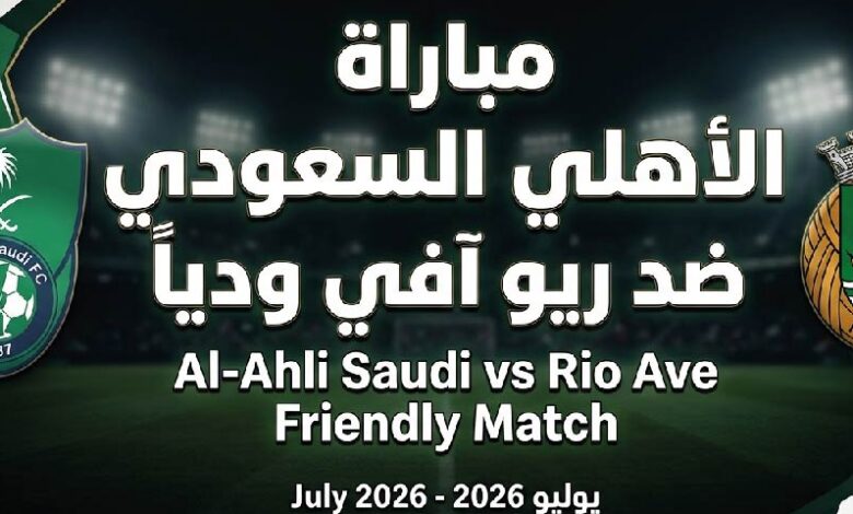 متى موعد مباراة الأهلي السعودي وريو آفي الودية؟.. القنوات الناقلة ووسيلة المشاهدة المباشرة