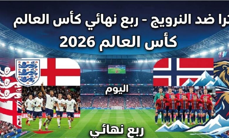مباراة إنجلترا ضد النرويج اليوم مباشر.. كل ما تريد معرفته عن ربع نهائي كأس العالم 2026