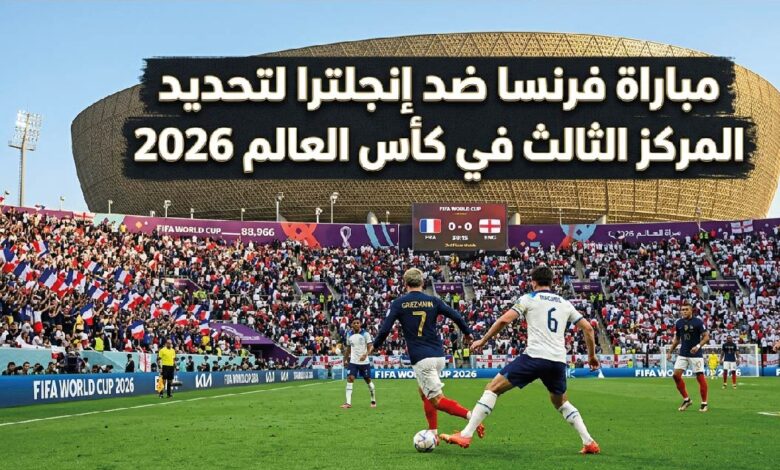 القنوات الناقلة لمباراة فرنسا وإنجلترا في كأس العالم 2026 وموعد انطلاقها