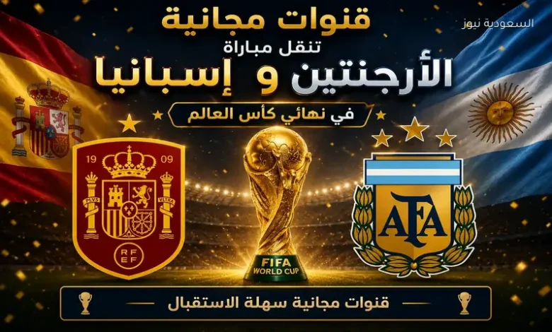قنوات مفتوحة لمشاهدة نهائي كأس العالم 2026 مجانًا.. تردد 11 قناة ناقلة لمباراة إسبانيا والأرجنتين