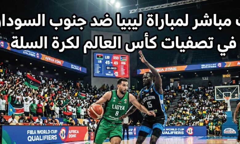 مجانًا.. مشاهدة مباراة ليبيا ضد جنوب السودان اليوم في تصفيات كأس العالم لكرة السلة 2027