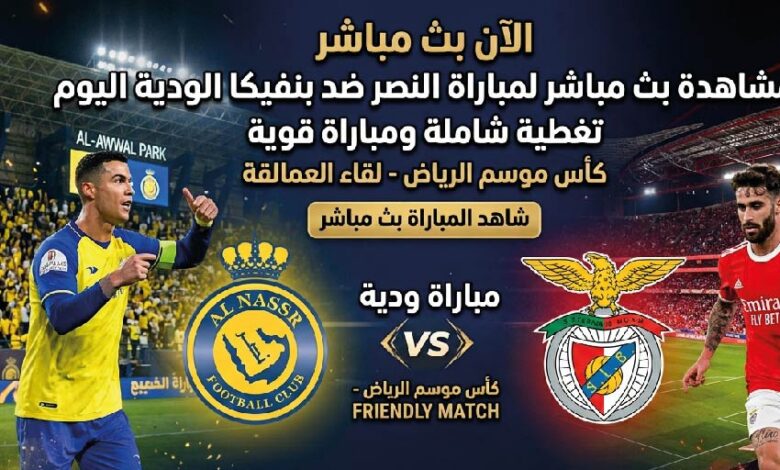 كيفية مشاهدة النصر ضد بنفيكا اليوم عبر القنوات الناقلة.. كل ما تريد معرفته عن المباراة الودية