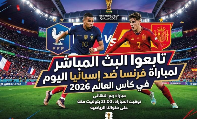 لا تفوت القمة.. مشاهدة مباراة فرنسا ضد إسبانيا اليوم في نصف نهائي كأس العالم 2026 عبر القنوات الناقلة