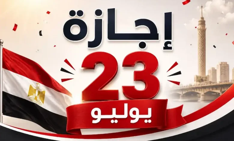 إجازة 23 يوليو 2026 في مصر.. الموعد الرسمي وعدد أيام العطلة للموظفين والطلاب