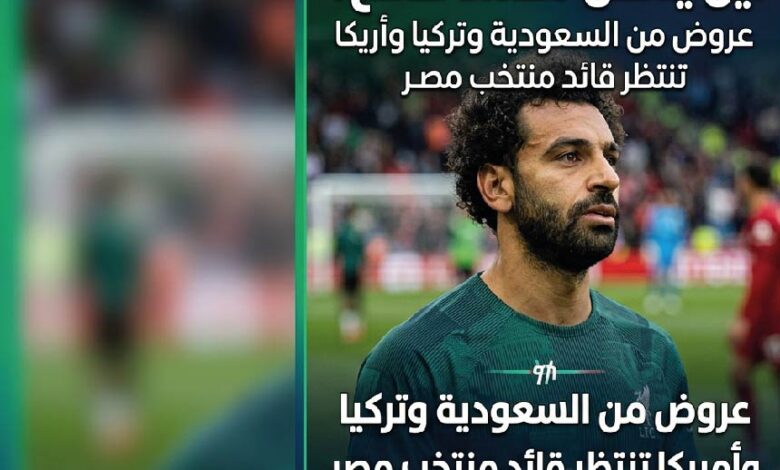 محمد صلاح بعد ليفربول.. من يحسم الصفقة؟ تفاصيل العروض السعودية والأوروبية والأمريكية