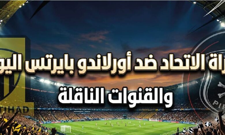 موعد مباراة الاتحاد وأورلاندو بايرتس الودية اليوم 2026 والقنوات الناقلة في معسكر إسبانيا