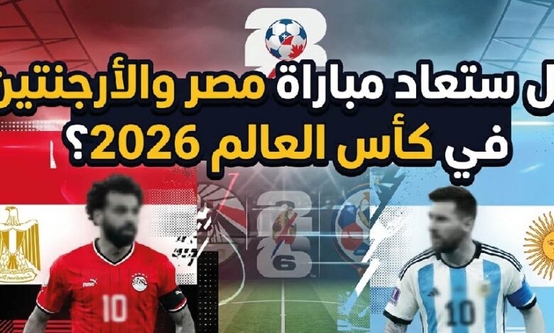 الفيفا يحسم الجدل.. هل تُعاد مباراة مصر والأرجنتين في كأس العالم 2026؟