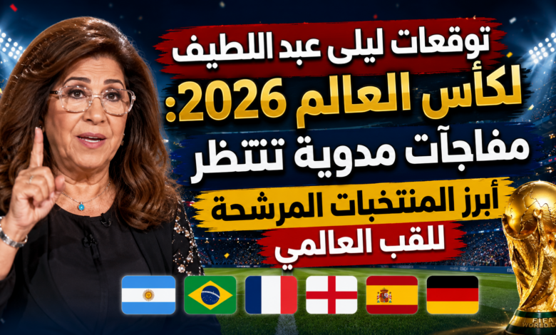 توقعات ليلى عبد اللطيف لكأس العالم 2026.. مفاجآت مدوية تنتظر أبرز المنتخبات المرشحة للقب العالمي