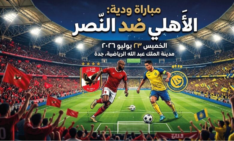 موعد مباراة الأهلي والنصر الودية اليوم 23 يوليو 2026 والقنوات الناقلة وطرق المشاهدة