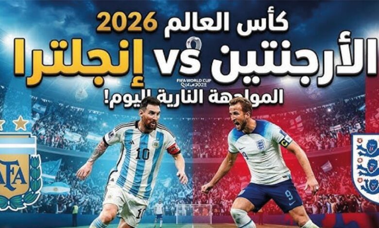 مباشر اليوم مباراة الأرجنتين وإنجلترا اليوم في نصف نهائي كأس العالم 2026.. القنوات الناقلة وموعد اللقاء