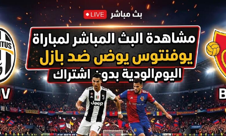 موعد مباراة يوفنتوس وبازل الودية اليوم بتوقيت الدول العربية والقنوات الناقلة