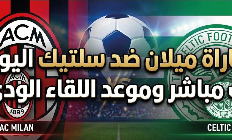 موعد مباراة ميلان وسيلتيك اليوم والقنوات الناقلة وطريقة المشاهدة للمواجهة الودية