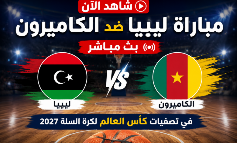 شاهد الآن مباراة ليبيا ضد الكاميرون بث مباشر في تصفيات كأس العالم لكرة السلة 2027