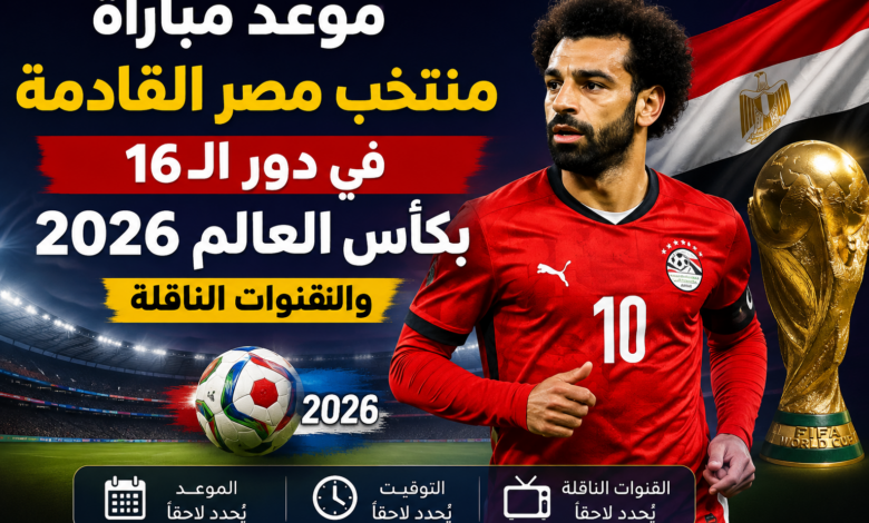 موعد مباراة منتخب مصر القادمة في دور الـ16 بكأس العالم 2026 والقنوات الناقلة