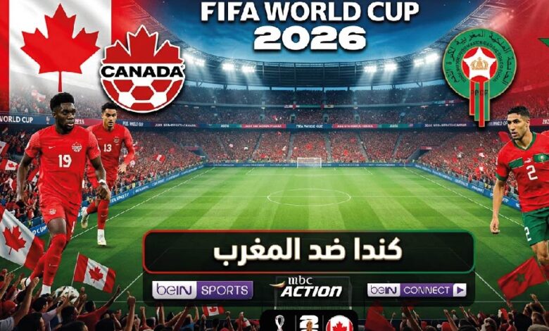 موعد مباراة المغرب ضد كندا اليوم في كأس العالم 2026.. القنوات الناقلة والتشكيل المتوقع