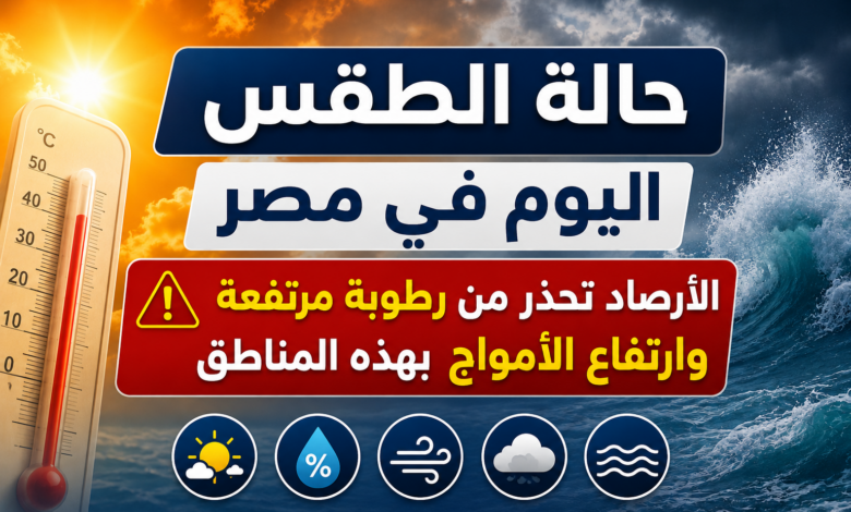 حالة الطقس اليوم في مصر.. الأرصاد تحذر من رطوبة مرتفعة وارتفاع الأمواج بهذه المناطق