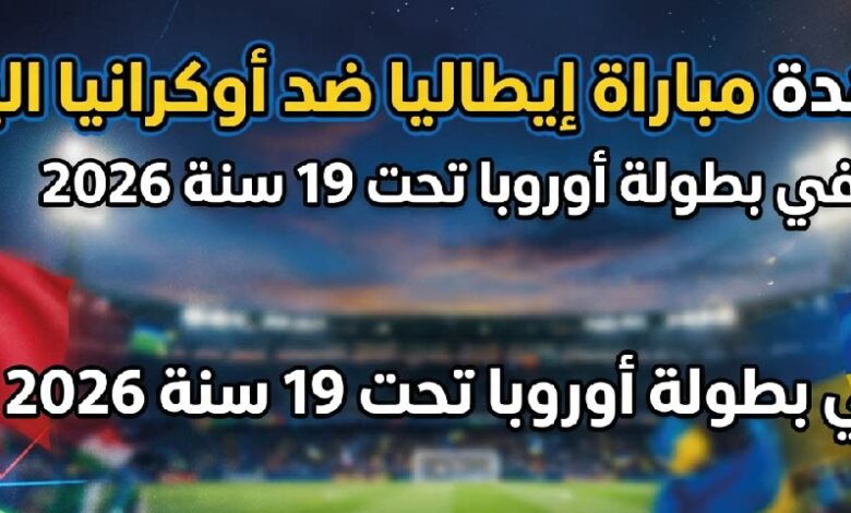 القنوات الناقلة لمباراة إيطاليا ضد أوكرانيا في بطولة أوروبا تحت 19 سنة 2026 وكيفية المشاهدة أونلاين