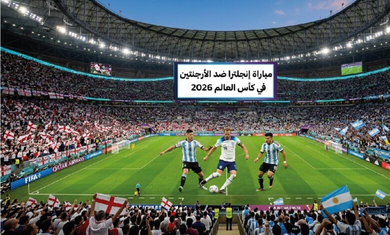 موعد مباراة إنجلترا والأرجنتين في كأس العالم 2026.. القنوات الناقلة وطرق مشاهدة اللقاء
