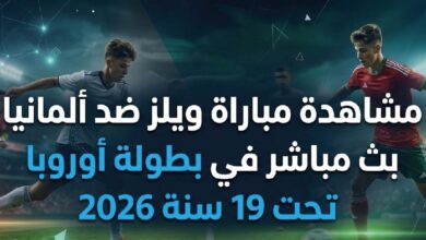 رابط مشاهدة مباراة ويلز وألمانيا اليوم في بطولة أوروبا تحت 19 سنة 2026 عبر القنوات الناقلة