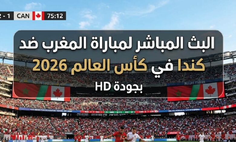 مشاهدة مباراة المغرب ضد كندا اليوم في كأس العالم 2026 بجودة عالية عبر القنوات الناقلة