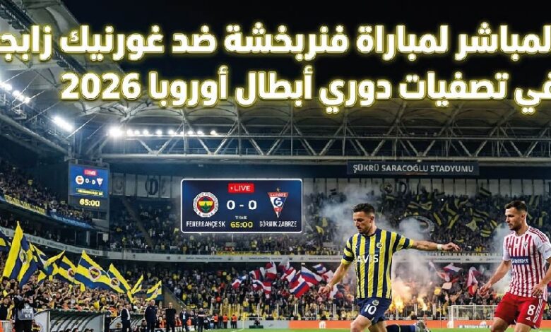 مباراة فنربخشة ضد غورنيك زابجه اليوم.. الموعد والقنوات الناقلة في تصفيات دوري أبطال أوروبا 2026