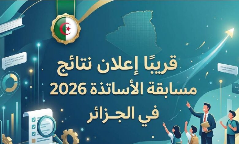 نتائج مسابقة الأساتذة 2026 الجزائر.. موعد إعلان النتائج الرسمي وخطوات الاستعلام عبر المنصة الإلكترونية