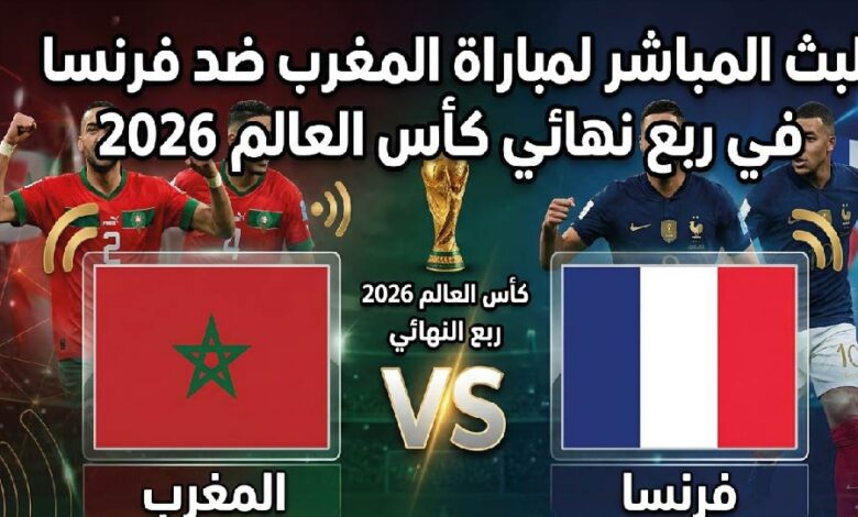 شاهد الآن مباراة المغرب وفرنسا اليوم عبر القنوات الناقلة.. قمة مرتقبة في ربع نهائي كأس العالم 2026