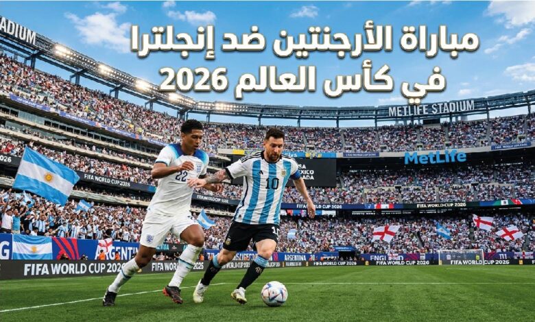 موعد مباراة الأرجنتين وإنجلترا في نصف نهائي كأس العالم 2026 والقنوات الناقلة وطرق المشاهدة المباشرة