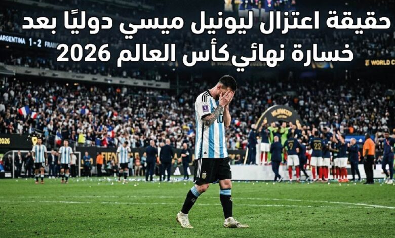 حقيقة اعتزال ليونيل ميسي اللعب الدولي بعد نهائي كأس العالم 2026