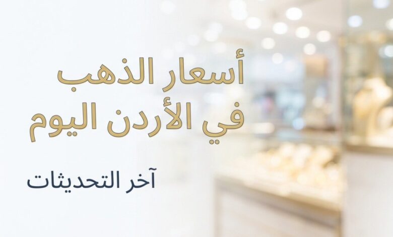 أسعار الذهب في الأردن اليوم السبت 11 يوليو 2026.. عيار 21 يرتفع إلى 84.60 دينارًا