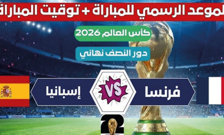 موعد مباراة فرنسا وإسبانيا في نصف نهائي كأس العالم 2026 والقنوات الناقلة