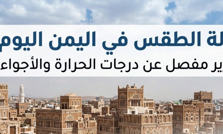 حالة الطقس في اليمن اليوم الثلاثاء 7 يوليو 2026.. أمطار رعدية وتحذيرات من حرارة 46 درجة