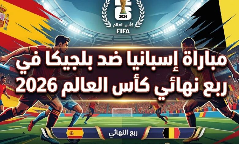 موعد مباراة إسبانيا وبلجيكا اليوم والقنوات الناقلة في ربع نهائي كأس العالم 2026