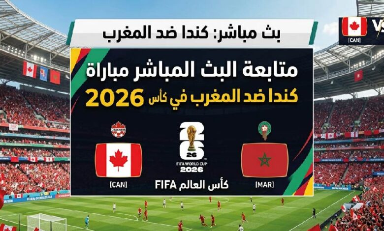 موعد مباراة المغرب وكندا اليوم والقنوات الناقلة في كأس العالم 2026