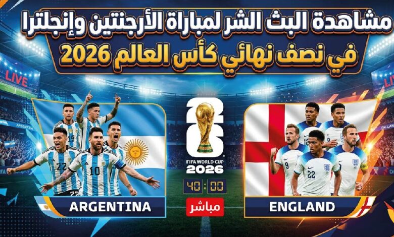 الآن مباشر الأرجنتين وإنجلترا اليوم في نصف نهائي كأس العالم 2026.. الموعد الرسمي والقنوات الناقلة والتشكيل المتوقع