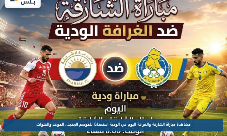 مشاهدة مباراة الشارقة والغرافة اليوم في الودية استعدادًا للموسم الجديد.. الموعد والقنوات