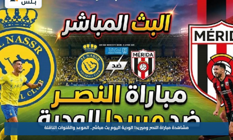 مشاهدة مباراة النصر وميريدا الودية اليوم.. الموعد والقنوات الناقلة