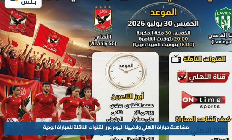 مشاهدة مباراة الأهلي ولافيينا اليوم عبر القنوات الناقلة للمباراة الودية
