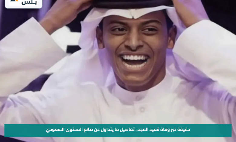 حقيقة خبر وفاة قعيد المجد.. تفاصيل ما يتداول عن صانع المحتوى السعودي