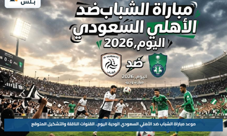 موعد مباراة الشباب ضد الأهلي السعودي الودية اليوم.. القنوات الناقلة والتشكيل المتوقع