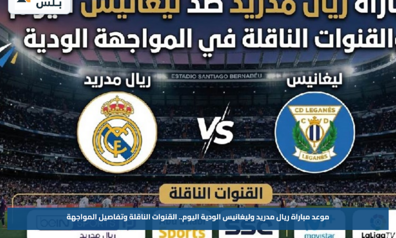 موعد مباراة ريال مدريد وليغانيس الودية اليوم.. القنوات الناقلة وتفاصيل المواجهة