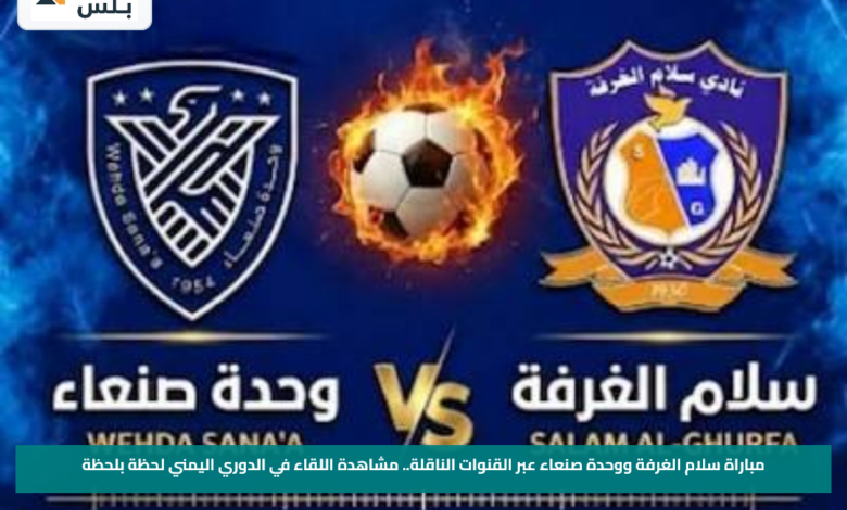 مباراة سلام الغرفة ووحدة صنعاء عبر القنوات الناقلة.. مشاهدة اللقاء في الدوري اليمني لحظة بلحظة