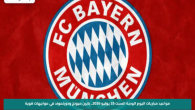 مواعيد مباريات اليوم الودية السبت 25 يوليو 2026.. بايرن ميونخ ودورتموند في مواجهات قوية