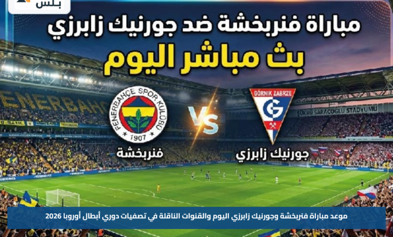 موعد مباراة فنربخشة وجورنيك زابرزي اليوم والقنوات الناقلة في تصفيات دوري أبطال أوروبا 2026