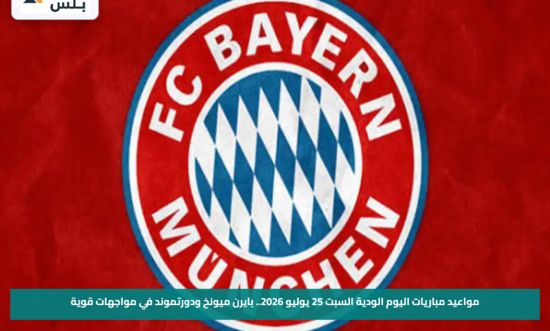 مواعيد مباريات اليوم الودية السبت 25 يوليو 2026.. بايرن ميونخ ودورتموند في مواجهات قوية