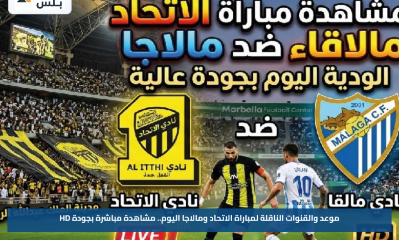 موعد والقنوات الناقلة لمباراة الاتحاد ومالاجا اليوم.. مشاهدة مباشرة بجودة HD